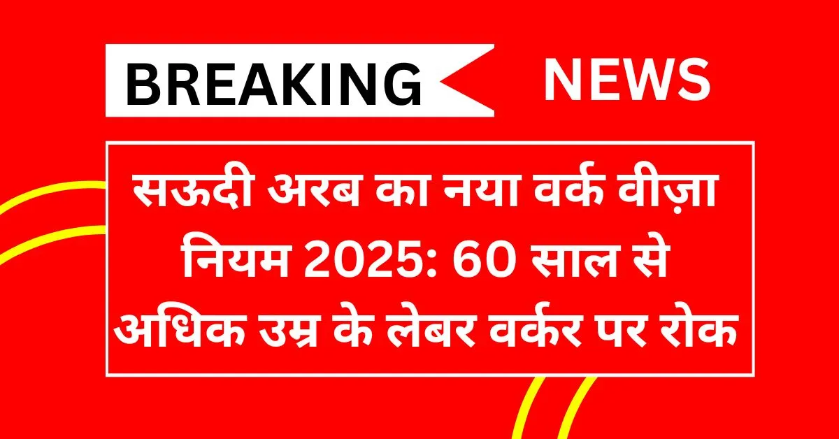 Saudi Arabia का नया वर्क वीज़ा नियम 2025: 60 साल से अधिक उम्र के लेबर वर्कर पर रोक